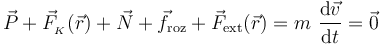 \vec{P}+\vec{F}_{{}_K}(\vec{r})+\vec{N}+\vec{f}_\mathrm{roz}+ \vec{F}_\mathrm{ext}(\vec{r})=m\ \frac{\mathrm{d}\vec{v}}{\mathrm{d}t}=\vec{0}