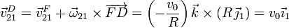 
\vec{v}_{21}^D = \vec{v}_{21}^F+\vec{\omega}_{21}\times\overrightarrow{FD} = 
\left(-\frac{\displaystyle v_0}{\displaystyle R}\right)\vec{k}\times(R\,\vec{\jmath}_1) = v_0\vec{\imath}_1
