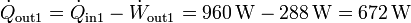 \dot{Q}_\mathrm{out1}=\dot{Q}_\mathrm{in1}-\dot{W}_\mathrm{out1}= 960\,\mathrm{W}-288\,\mathrm{W}=672\,\mathrm{W}