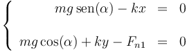 \left\{\begin{array}{rcl} mg\,\mathrm{sen}(\alpha) - kx & = & 0 \\ && \\ mg\cos(\alpha) + ky - F_{n1} & = & 0 \end{array}\right.