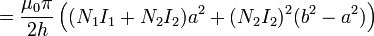 = \frac{\mu_0\pi}{2h}\left((N_1I_1+N_2I_2)a^2+(N_2I_2)^2(b^2-a^2)\right)