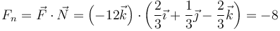 F_n=\vec{F}\cdot\vec{N}=\left(-12\vec{k}\right)\cdot\left(\frac{2}{3}\vec{\imath}+\frac{1}{3}\vec{\jmath}-\frac{2}{3}\vec{k}\right)=-8