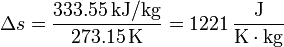 \Delta s = \frac{333.55\,\mathrm{kJ}/\mathrm{kg}}{273.15\,\mathrm{K}}=1221\,\frac{\mathrm{J}}{\mathrm{K}\cdot\mathrm{kg}}