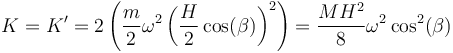 K = K' = 2\left(\frac{m}{2}\omega^2\left(\frac{H}{2}\cos(\beta)\right)^2\right) = \frac{MH^2}{8}\omega^2\cos^2(\beta)