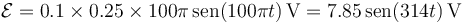 \mathcal{E}=0.1\times 0.25\times 100\pi\,\mathrm{sen}(100\pi t)\,\mathrm{V}=7.85\,\mathrm{sen}(314t)\,\mathrm{V}