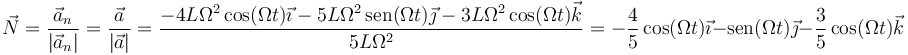 \vec{N}=\frac{\vec{a}_n}{|\vec{a}_n|}=\frac{\vec{a}}{|\vec{a}|}=
\frac{ -4L\Omega^2\,\mathrm{cos}(\Omega t)\vec{\imath} -  5L\Omega^2\,\mathrm{sen}(\Omega t)\vec{\jmath} -  3L\Omega^2\,\mathrm{cos}(\Omega t)\vec{k}}{5L\Omega^2}=-\frac{4}{5}\,\mathrm{cos}(\Omega t)\vec{\imath} - \mathrm{sen}(\Omega t)\vec{\jmath} -  \frac{3}{5}\,\mathrm{cos}(\Omega t)\vec{k}