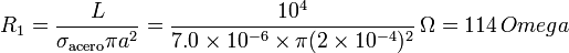 R_1 = \frac{L}{\sigma_\mathrm{acero}\pi a^2} = \frac{10^4}{7.0\times 10^{-6}\times \pi (2\times 10^{-4})^2}\,\Omega = 114\,Omega