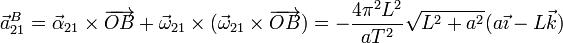 \vec{a}^B_{21}=\vec{\alpha}_{21}\times\overrightarrow{OB}+\vec{\omega}_{21}\times(\vec{\omega}_{21}\times\overrightarrow{OB})=-\frac{4\pi^2L^2}{a T^2}\sqrt{L^2+a^2}(a\vec{\imath}-L\vec{k})