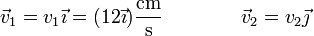 \vec{v}_1 = v_1\vec{\imath} = (12\vec{\imath})\frac{\mathrm{cm}}{\mathrm{s}}\qquad\qquad \vec{v}_2 = v_2\vec{\jmath}