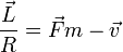 \frac{\vec{L}}{R} = \vec{F}{m}-\vec{v}