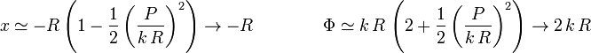 
  x\simeq
  -R\left(1-\dfrac{1}{2}\left(\dfrac{P}{k\,R}\right)^2\right)\to -R
  \qquad\qquad
  \Phi\simeq
  k\,R\,\left(2+\dfrac{1}{2}\left(\dfrac{P}{k\,R}\right)^2\right)\to 2\,k\,R
