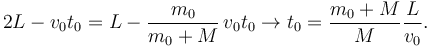 
2L - v_0t_0 = L-\dfrac{m_0}{m_0+M}\,v_0t_0 
\to
t_0=\dfrac{m_0+M}{M} \dfrac{L}{v_0}.
