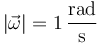 |\vec{\omega}|=1\,\frac{\mathrm{rad}}{\mathrm{s}}