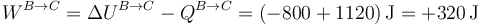 W^{B\to C}=\Delta U^{B\to C}-Q^{B\to C}=(-800+1120)\,\mathrm{J}=+320\,\mathrm{J}