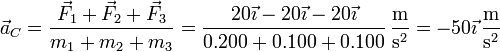 \vec{a}_C=\frac{\vec{F}_1+\vec{F}_2+\vec{F}_3}{m_1+m_2+m_3} = \frac{20\vec{\imath}-20\vec{\imath}-20\vec{\imath}}{0.200+0.100+0.100}\,\frac{\mathrm{m}}{\mathrm{s}^2} = -50\vec{\imath}\,\frac{\mathrm{m}}{\mathrm{s}^2}