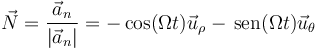 \vec{N}=\frac{\vec{a}_n}{|\vec{a}_n|} = -\cos(\Omega t)\vec{u}_\rho-\,\mathrm{sen}(\Omega t)\vec{u}_\theta