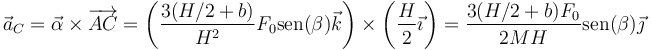 \vec{a}_C = \vec{\alpha}\times\overrightarrow{AC} = \left(\frac{3(H/2+b)}{H^2}F_0\mathrm{sen}(\beta)\vec{k}\right)\times\left(\frac{H}{2}\vec{\imath}\right)= \frac{3(H/2+b)F_0}{2MH}\mathrm{sen}(\beta)\vec{\jmath}