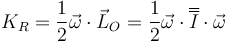 K_R=\frac{1}{2}\vec{\omega}\cdot\vec{L}_O=\frac{1}{2}\vec{\omega}\cdot\overline{\overline{I}}\cdot\vec{\omega}