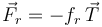 
\vec{F}_r = -f_r\,\vec{T}
