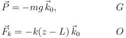 
\begin{array}{lcl}
\vec{P} = -mg\,\vec{k}_0, & \qquad & G\\
&&\\
\vec{F}_k = -k(z-L)\,\vec{k}_0 & \qquad & O\\
\end{array}
