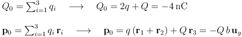 \begin{array}{l}Q_0=\sum_{i=1}^3q_i\quad\longrightarrow\quad Q_0=2q+Q=-4\, \mathrm{nC}\\ \\ \mathbf{p}_0=\sum_{i=1}^3q_i\!\ \mathbf{r}_i\quad\longrightarrow\quad \mathbf{p}_0=q\!\ (\mathbf{r}_1+\mathbf{r}_2)+Q\!\ \mathbf{r}_3=-Q\!\ b\!\ \mathbf{u}_y \end{array}