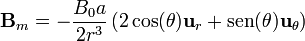 \mathbf{B}_m = -\frac{B_0a}{2r^3}\left(2\cos(\theta)\mathbf{u}_r + \mathrm{sen}(\theta)\mathbf{u}_\theta\right)