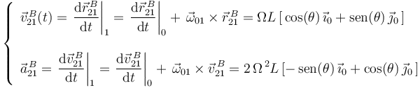 
\left\{\begin{array}{l} 
\vec{v}^{\, B}_{21}(t)=\left.\displaystyle\frac{\mathrm{d}\vec{r}^{\, B}_{21}}{\mathrm{d}t}\right|_1=\left.\displaystyle\frac{\mathrm{d}\vec{r}^{\, B}_{21}}{\mathrm{d}t}\right|_0+\,\vec{\omega}_{01}\times\vec{r}^{\, B}_{21}=\Omega L\,[\,\mathrm{cos}(\theta)\,\vec{\imath}_0+\mathrm{sen}(\theta)\,\vec{\jmath}_0\,] \\ \\
\vec{a}^{\, B}_{21}=\displaystyle\left.\frac{\mathrm{d}\vec{v}^{\, B}_{21}}{\mathrm{d}t}\right|_1=\left.\displaystyle\frac{\mathrm{d}\vec{v}^{\, B}_{21}}{\mathrm{d}t}\right|_0+\,\vec{\omega}_{01}\times\vec{v}^{\, B}_{21}=2\,\Omega^{\, 2}L\,[-\,\mathrm{sen}(\theta)\,\vec{\imath}_0+\mathrm{cos}(\theta)\,\vec{\jmath}_0\,]
\end{array}\right.
