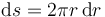 
\mathrm{d}s = 2\pi r\,\mathrm{d}r
