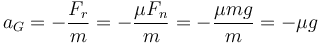 a_G = -\frac{F_r}{m}=-\frac{\mu F_n}{m}=-\frac{\mu mg}{m}=-\mu g