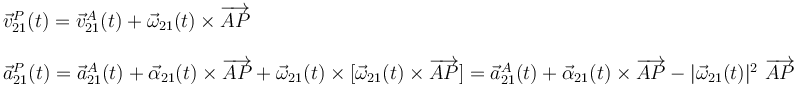 \begin{array}{l}\vec{v}_{21}^P(t)=\vec{v}_{21}^A(t)+\vec{\omega}_{21}(t)\times\overrightarrow{AP}\\ \\ \vec{a}_{21}^P(t)=\vec{a}_{21}^A(t)+\vec{\alpha}_{21}(t)\times\overrightarrow{AP}+\vec{\omega}_{21}(t)\times[\vec{\omega}_{21}(t)\times\overrightarrow{AP}]=\vec{a}_{21}^A(t)+\vec{\alpha}_{21}(t)\times\overrightarrow{AP}-|\vec{\omega}_{21}(t)|^2\ \overrightarrow{AP}\end{array}