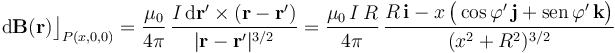 \mathrm{d}\mathbf{B}(\mathbf{r})\big\rfloor_{P(x,0,0)}=\frac{\mu_0}{4\pi}\!\ \frac{I\!\ \mathrm{d}\mathbf{r}^\prime\times (\mathbf{r}-\mathbf{r}^\prime)}{|\mathbf{r}-\mathbf{r}^\prime|^{3/2}}=\frac{\mu_0\!\ I\!\ R}{4\pi}\, \frac{R\!\ \mathbf{i}-x\!\ \big(\cos\varphi^\prime\!\ \mathbf{j}+ \mathrm{sen}\!\ \varphi^\prime\!\ \mathbf{k}\big)}{(x^2+R^2)^{3/2}}