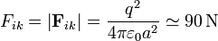 F_{ik}=\left|\mathbf{F}_{ik}\right| = \frac{q^2}{4\pi\varepsilon_0 a^2} \simeq 90\,\mathrm{N}