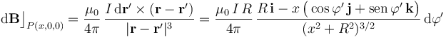 \mathrm{d}\mathbf{B}\big\rfloor_{P(x,0,0)}=\frac{\mu_0}{4\pi}\!\ \frac{I\!\ \mathrm{d}\mathbf{r}^\prime\times (\mathbf{r}-\mathbf{r}^\prime)}{|\mathbf{r}-\mathbf{r}^\prime|^3}=\frac{\mu_0\!\ I\!\ R}{4\pi}\, \frac{R\!\ \mathbf{i}-x\!\ \big(\cos\varphi^\prime\!\ \mathbf{j}+ \mathrm{sen}\!\ \varphi^\prime\!\ \mathbf{k}\big)}{(x^2+R^2)^{3/2}}\!\ \mathrm{d}\varphi^\prime
