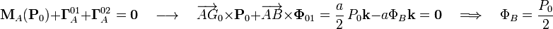 \mathbf{M}_A(\mathbf{P}_0)+\mathbf{\Gamma}_A^{01}+\mathbf{\Gamma}_A^{02}=\mathbf{0}\quad\longrightarrow\quad\overrightarrow{AG}_0\times\mathbf{P}_0+\overrightarrow{AB}\times\mathbf{\Phi}_{01}=\frac{a}{2}\ P_0\mathbf{k}-a\Phi_B\mathbf{k}=\mathbf{0}\quad\Longrightarrow\quad\Phi_B=\frac{P_0}{2}
