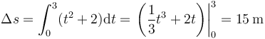 \Delta s=\int_0^3 (t^2+2)\mathrm{d}t=\left.\left(\frac{1}{3}t^3+2t\right)\right|_0^3 = 15\,\mathrm{m}