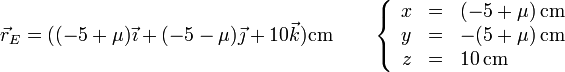 \vec{r}_E=((-5+\mu)\vec{\imath}+(-5-\mu)\vec{\jmath}+10\vec{k})\mathrm{cm}\qquad\left\{\begin{array}{rcl} x & = & (-5+\mu)\,\mathrm{cm}\\ y & = & -(5+\mu)\,\mathrm{cm}\\ z & = & 10\,\mathrm{cm}\end{array}\right.