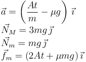 
\begin{array}{l}
\vec{a} = \left(\dfrac{At}{m} - \mu g\right)\,\vec{\imath}\\
\vec{N}_{M} = 3mg\,\vec{\jmath}\\
\vec{N}_m = mg\,\vec{\jmath}\\
\vec{f}_m = (2At + \mu mg)\,\vec{\imath}
\end{array}
