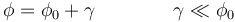 \phi=\phi_0+\gamma\qquad\qquad \gamma\ll \phi_0\,