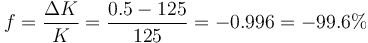 f = \frac{\Delta K}{K} = \frac{0.5-125}{125}= -0.996 = -99.6\%