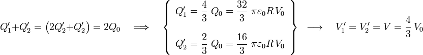 Q_1^\prime+Q_2^\prime=\big(2Q_2^\prime+Q_2^\prime\big)=2Q_0\quad\Longrightarrow\quad\left\{\begin{array}{l}\displaystyle Q_1^\prime=\frac{4}{3}\ Q_0=\frac{32}{3}\ \pi\varepsilon_0R\!\ V_0\\ \\ \displaystyle Q_2^\prime=\frac{2}{3}\ Q_0=\frac{16}{3}\ \pi\varepsilon_0R\!\ V_0\end{array}\right\}\;\;\longrightarrow\quad V_1^\prime=V_2^\prime=V=\frac{4}{3}\ V_0