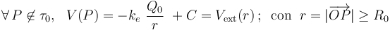 \forall\, P \not\in \tau_0\mathrm{,}\;\;\; V(P)=-k_e\ \frac{Q_0}{r}\ +C=V_\mathrm{ext}(r)\,\mathrm{;}\;\;\,\mathrm{con}\;\; r=|\overrightarrow{OP}|\geq R_0