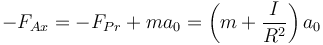 -F_{Ax}= -F_{Pr}+m a_0 = \left(m+\frac{I}{R^2}\right)a_0