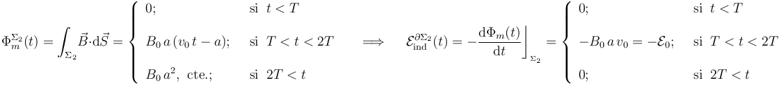 \Phi_m^{\Sigma_2}(t)=\int_{\Sigma_2}\! \vec{B}\cdot \mathrm{d}\vec{S}=\left\{\begin{array}{ll} 0\mathrm{;}\;\; &\mathrm{si}\;\; t<T
\\ \\ \displaystyle B_0\!\ a\!\ (v_0\!\ t-a)\mathrm{;}\;\; &\mathrm{si}\;\; T<t<2T\\ \\ \displaystyle B_0\!\ a^2\mathrm{,}\;\;\mathrm{cte.}\mathrm{;}\;\;&\mathrm{si}\;\; 2T<t \end{array}\right. \quad\;\Longrightarrow\;\quad \mathcal{E}_\mathrm{ind}^{\partial\Sigma_2}(t)=-\frac{\mathrm{d}\Phi_m(t)}{\mathrm{d}t}\bigg\rfloor_{{}_{\Sigma_2}}=\left\{\begin{array}{ll}0\mathrm{;}\;\; &\mathrm{si}\;\; t<T  \\ \\ \displaystyle -B_0\!\ a\!\ v_0=-\mathcal{E}_0\mathrm{;}\;\; &\mathrm{si}\;\; T<t<2T\\ \\ \displaystyle 0\mathrm{;}\;\;&\mathrm{si}\;\; 2T<t \end{array}\right.