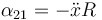 \alpha_{21}=-\ddot{x}{R}