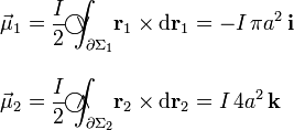 \begin{array}{l}\displaystyle\vec{\mu}_1=\frac{I}{2}\!\ \int_{\partial\Sigma_1}\!\!\!\!\!\!\!\!\!\!\!\!\!\!\!\bigcirc\!\!\!\!\vee\;\;\; \mathbf{r}_1\times\mathrm{d}\mathbf{r}_1=-I\!\ \pi a^2\!\ \mathbf{i}\\ \\ \displaystyle\vec{\mu}_2=\frac{I}{2}\!\ \int_{\partial\Sigma_2}\!\!\!\!\!\!\!\!\!\!\!\!\!\!\!\bigcirc\!\!\!\!\wedge\;\;\; \mathbf{r}_2\times\mathrm{d}\mathbf{r}_2=I\!\ 4 a^2\!\ \mathbf{k}\end{array}