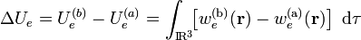 \Delta U_e=U_e^{(b)}-U_e^{(a)}=\int_{\mathrm{I}\!\mathrm{R}^3}\!\! \left[w_e^\mathrm{(b)}(\mathbf{r}) -w_e^\mathrm{(a)}(\mathbf{r})\right]\ \mathrm{d}\tau