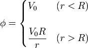 \phi = \begin{cases}V_0 & (r < R) \\ & \\ \displaystyle\frac{V_0R}{r} & (r>R)\end{cases}