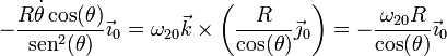 -\frac{R\dot{\theta}\cos(\theta)}{\mathrm{sen}^2(\theta)}\vec{\imath}_0 = \omega_{20}\vec{k}\times\left(\frac{R}{\cos(\theta)}\vec{\jmath}_0\right)=-\frac{\omega_{20}R}{\cos(\theta)}\vec{\imath}_0