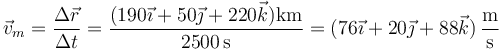 \vec{v}_m=\frac{\Delta \vec{r}}{\Delta t}=\frac{(190\vec{\imath}+50\vec{\jmath}+220\vec{k})\mathrm{km}}{2500\,\mathrm{s}}=(76\vec{\imath}+20\vec{\jmath}+88\vec{k})\,\frac{\mathrm{m}}{\mathrm{s}}