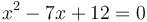 x^2-7x+12=0\,